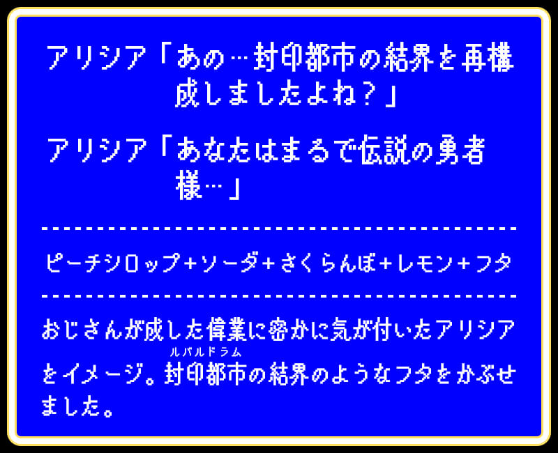 アリシア「あの…封印都市の結界を再構成しましたよね？」アリシア「あなたはまるで伝説の勇者様…」ピーチシロップ＋ソーダ＋さくらんぼ＋レモン＋フタおじさんが成した偉業に密かに気が付いたアリシアをイメージ。封印都市（ルバルドラム）の結界のようなフタをかぶせました。