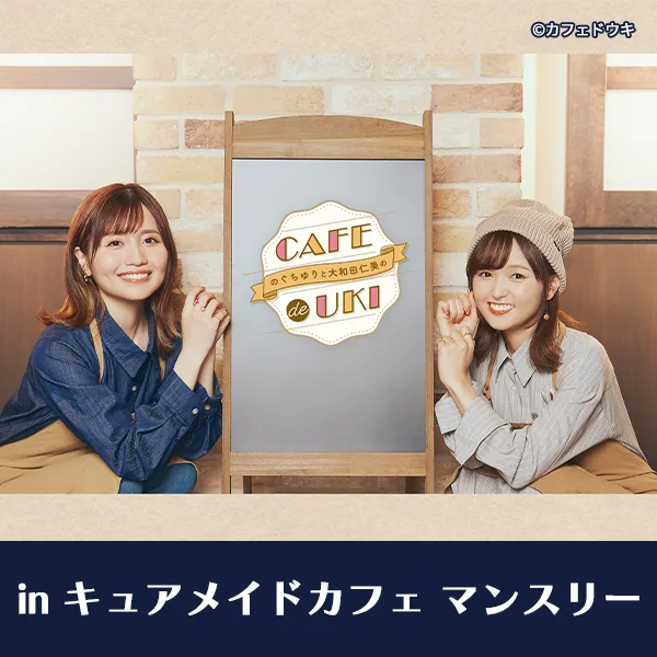 『のぐちゆりと大和田仁美のCAFÉ de UKI  inキュアメイドカフェマンスリー』